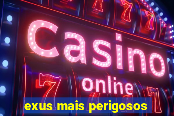 exus mais perigosos