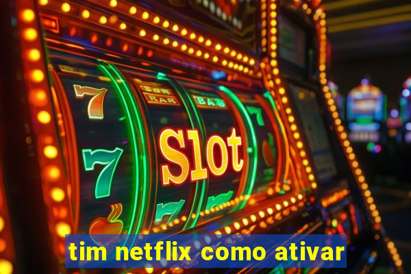 tim netflix como ativar