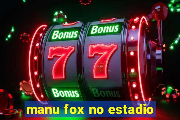 manu fox no estadio