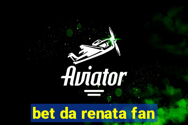 bet da renata fan