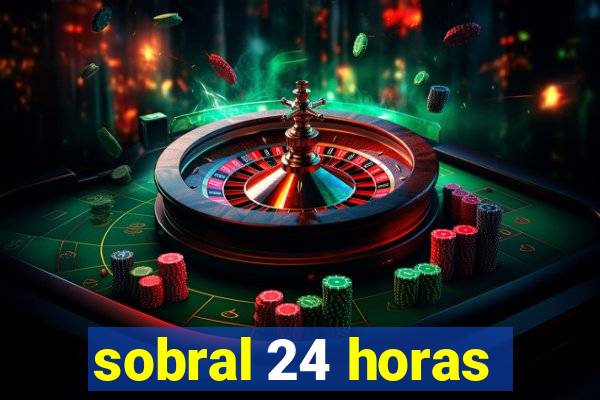 sobral 24 horas