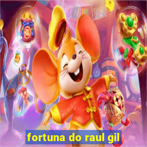 fortuna do raul gil