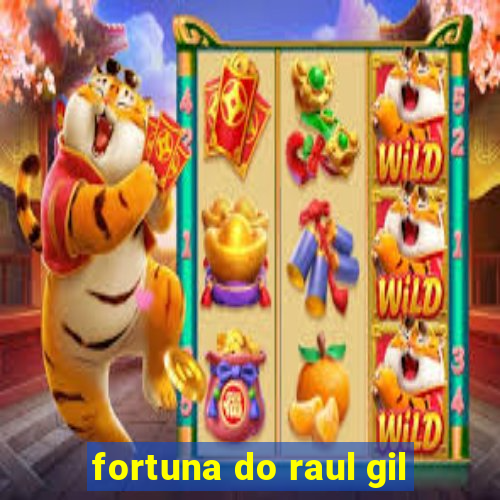 fortuna do raul gil