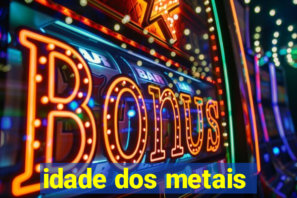 idade dos metais