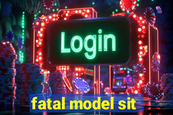 fatal model sit