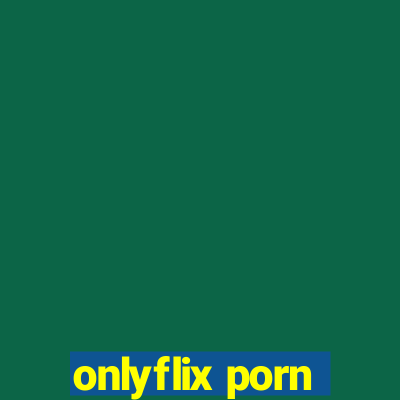 onlyflix porn