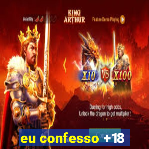 eu confesso +18