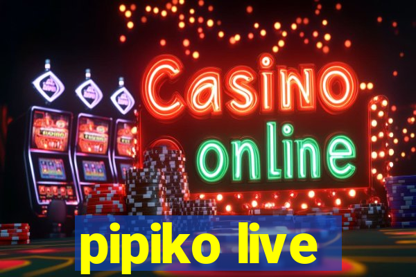 pipiko live