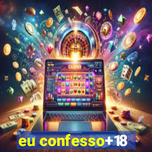 eu confesso+18