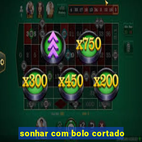 sonhar com bolo cortado