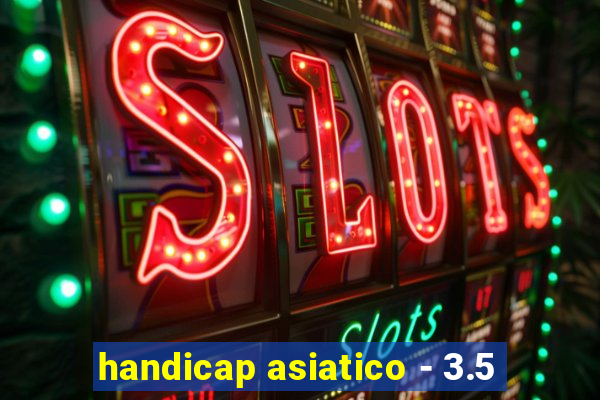 handicap asiatico - 3.5