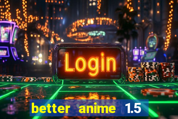 better anime 1.5 apk download