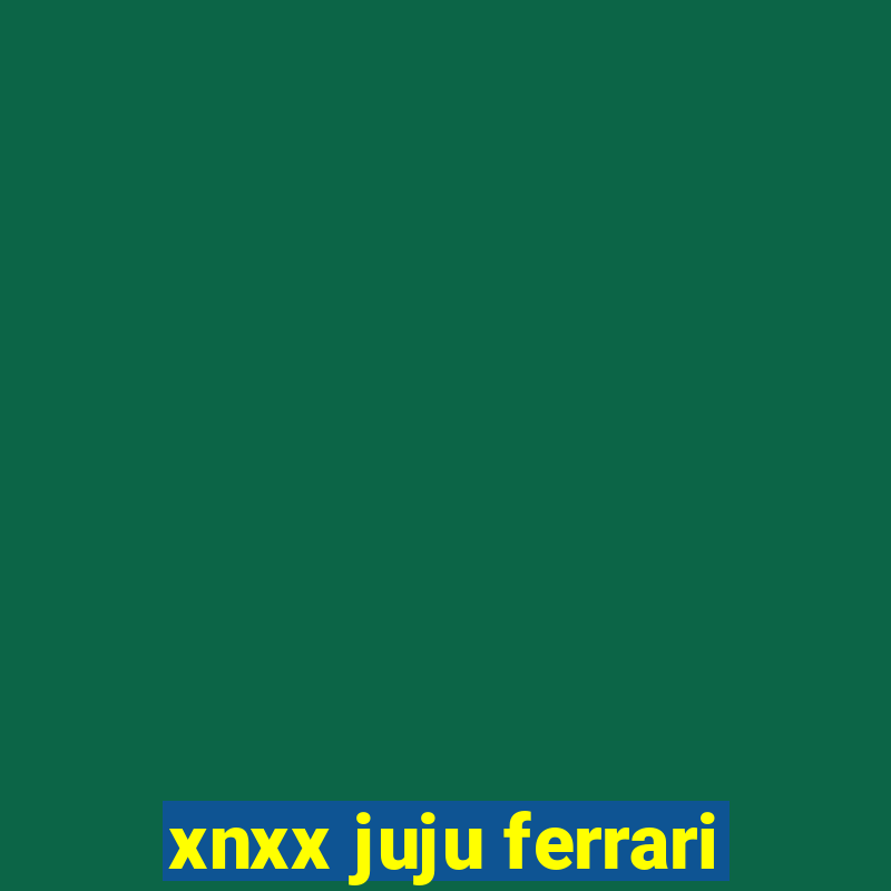 xnxx juju ferrari