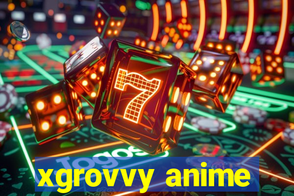 xgrovvy anime