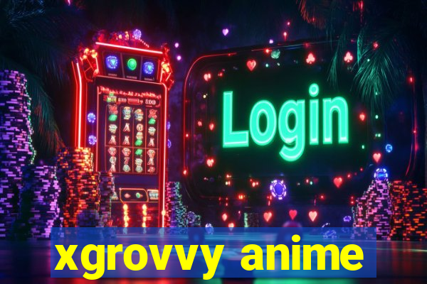 xgrovvy anime