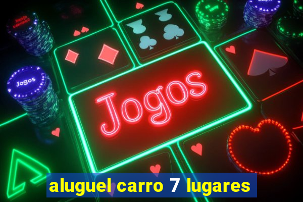 aluguel carro 7 lugares