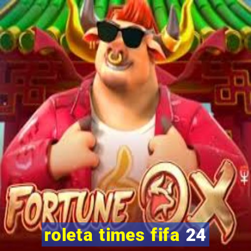 roleta times fifa 24