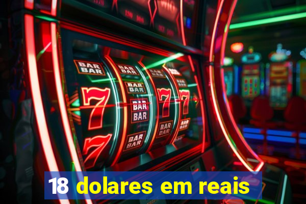 18 dolares em reais