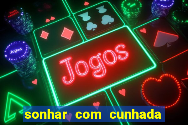 sonhar com cunhada jogo do bicho