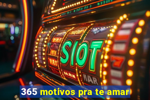 365 motivos pra te amar