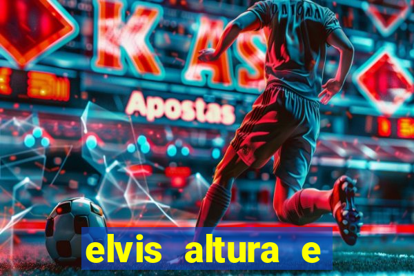 elvis altura e peso elvis bugalu altura e