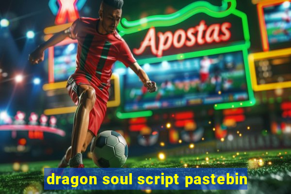 dragon soul script pastebin