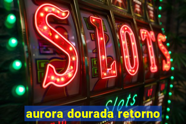 aurora dourada retorno