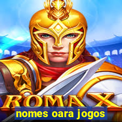 nomes oara jogos