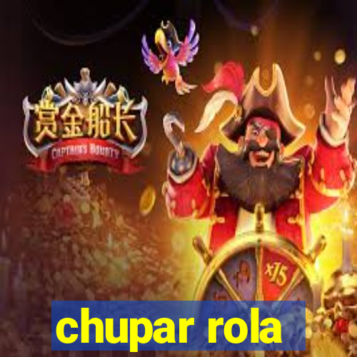 chupar rola