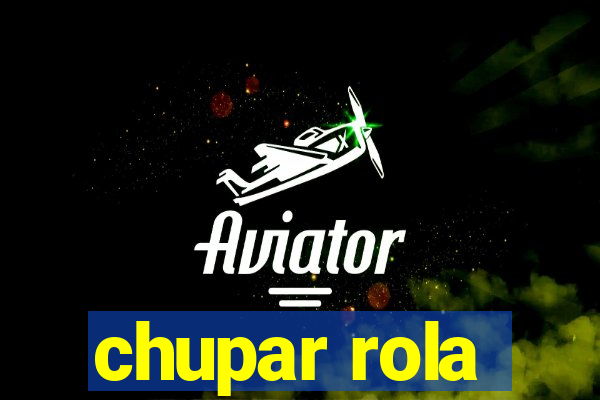 chupar rola