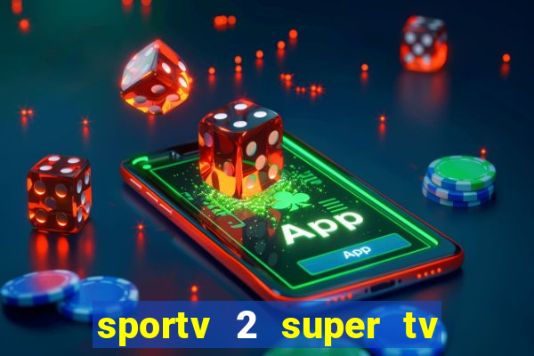 sportv 2 super tv ao vivo