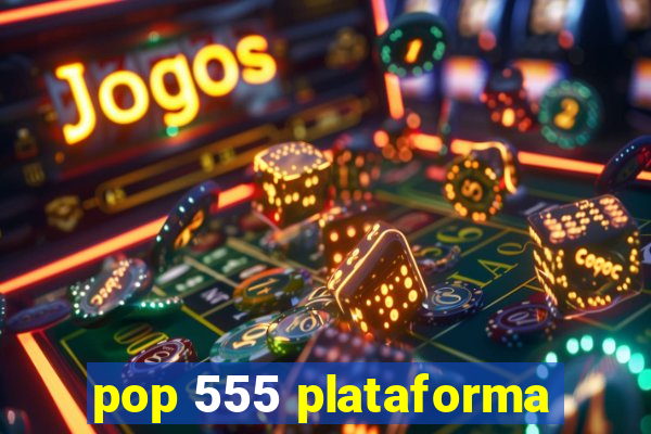 pop 555 plataforma