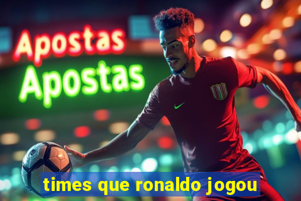 times que ronaldo jogou