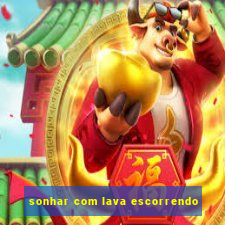 sonhar com lava escorrendo