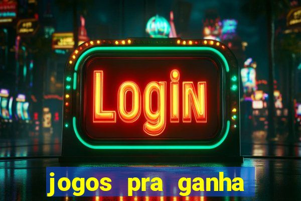 jogos pra ganha dinheiro de verdade