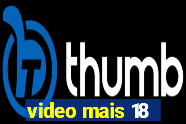 video mais 18