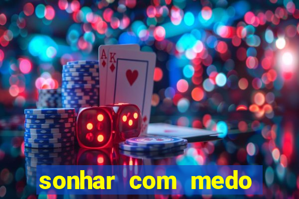 sonhar com medo jogo do bicho