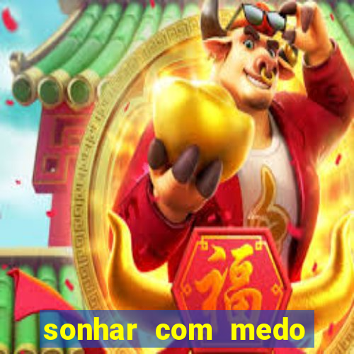 sonhar com medo jogo do bicho