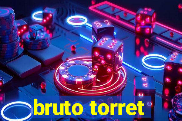 bruto torret