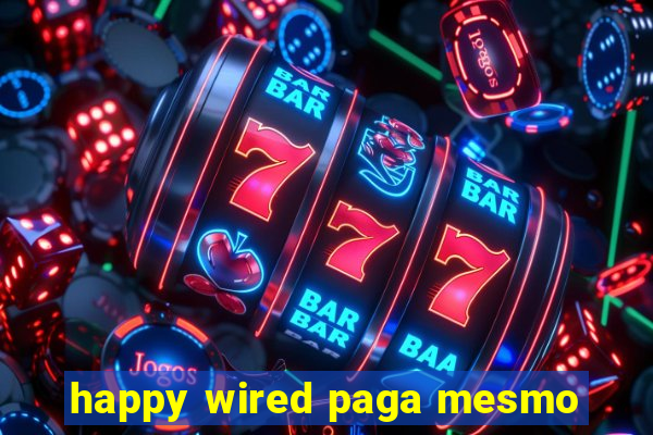 happy wired paga mesmo