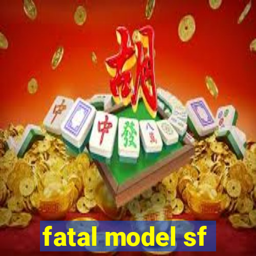 fatal model sf