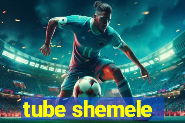 tube shemele