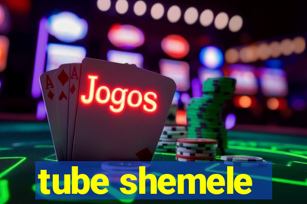 tube shemele