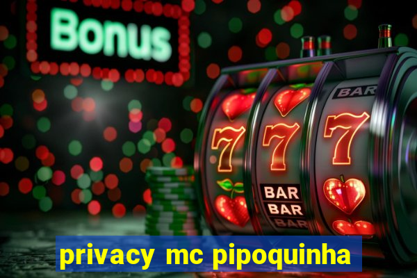 privacy mc pipoquinha