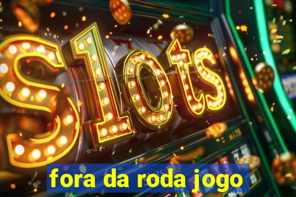 fora da roda jogo