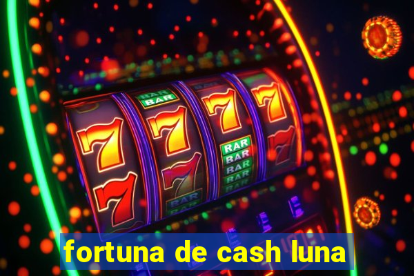 fortuna de cash luna