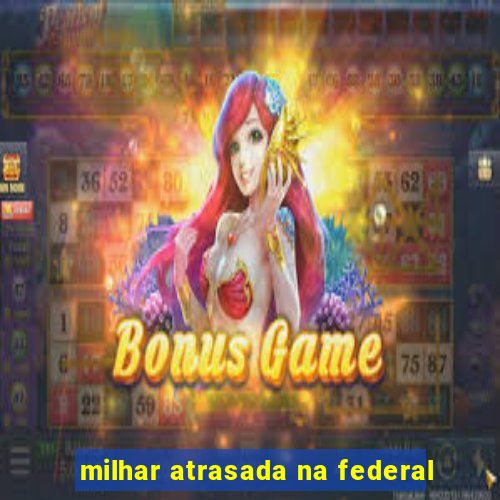 milhar atrasada na federal