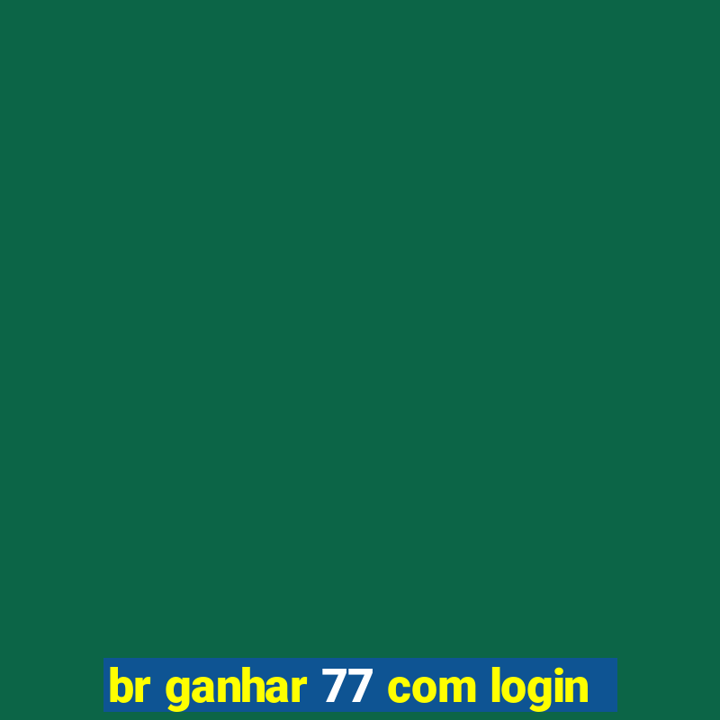 br ganhar 77 com login