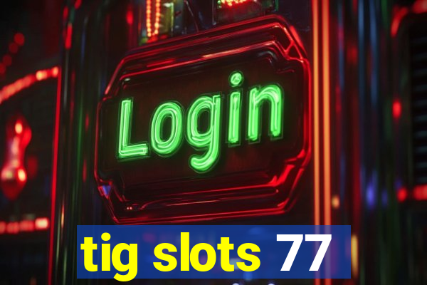 tig slots 77