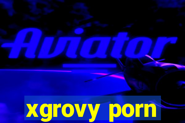 xgrovy porn